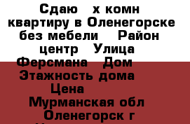 Сдаю 2-х комн. квартиру в Оленегорске, без мебели. › Район ­ центр › Улица ­ Ферсмана › Дом ­ 13 › Этажность дома ­ 4 › Цена ­ 5 000 - Мурманская обл., Оленегорск г. Недвижимость » Квартиры аренда   . Мурманская обл.,Оленегорск г.